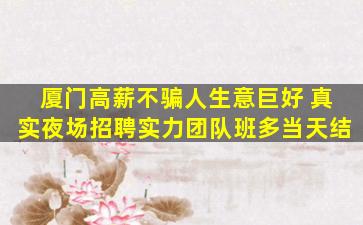 厦门高薪不骗人生意巨好 真实夜场招聘实力团队班多当天结